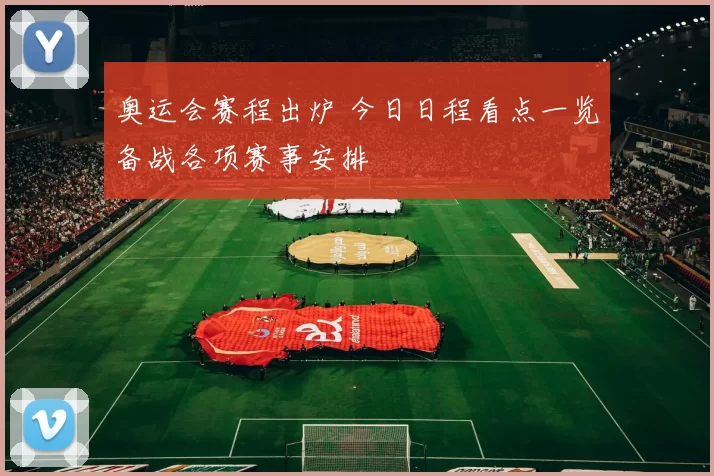 奥运会赛程出炉 今日日程看点一览备战各项赛事安排
