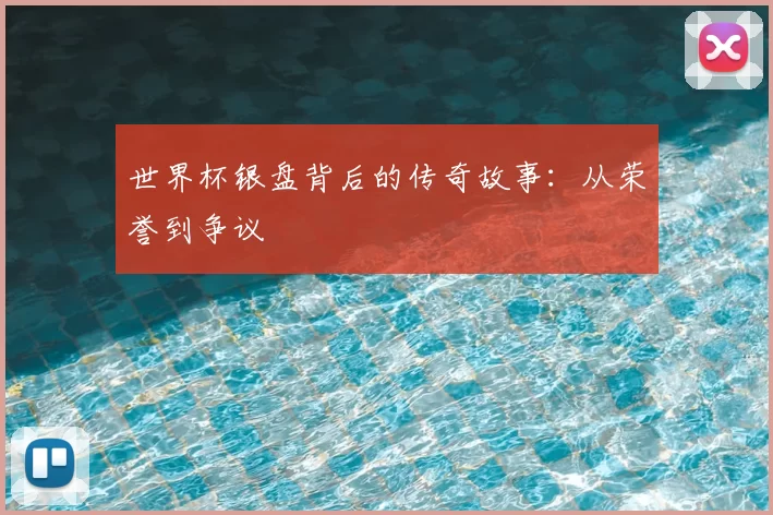 世界杯银盘背后的传奇故事：从荣誉到争议