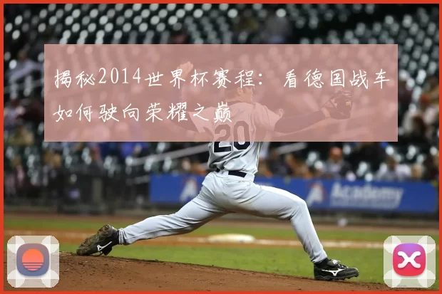 揭秘2014世界杯赛程：看德国战车如何驶向荣耀之巅