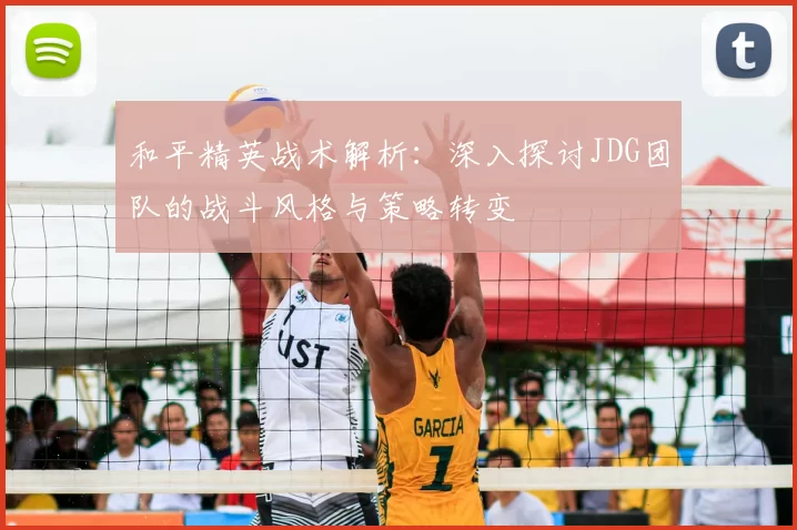 和平精英战术解析：深入探讨JDG团队的战斗风格与策略转变