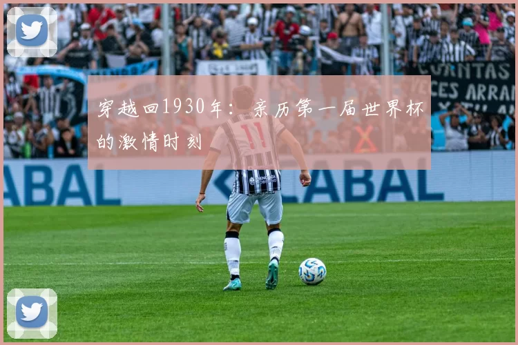 穿越回1930年：亲历第一届世界杯的激情时刻