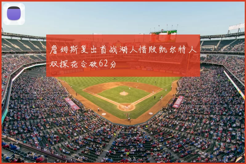 詹姆斯复出首战湖人惜败凯尔特人双探花合砍62分