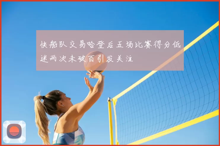 快船队交易哈登后五场比赛得分低迷两次未破百引发关注