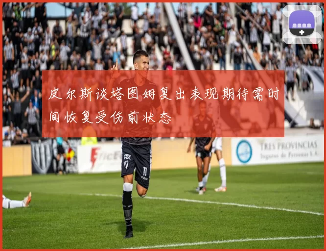 皮尔斯谈塔图姆复出表现期待需时间恢复受伤前状态