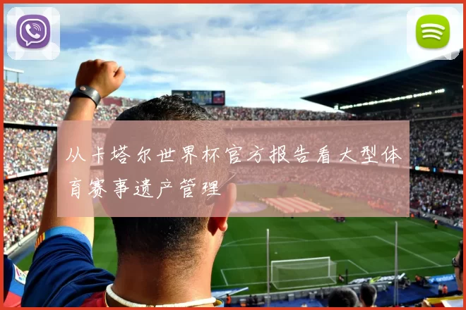 从卡塔尔世界杯官方报告看大型体育赛事遗产管理