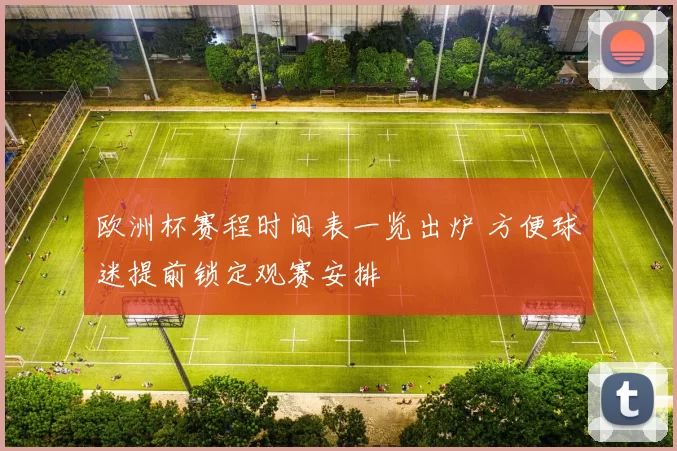 欧洲杯赛程时间表一览出炉 方便球迷提前锁定观赛安排