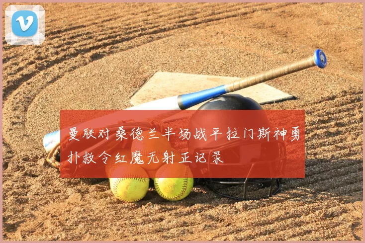 曼联对桑德兰半场战平拉门斯神勇扑救令红魔无射正记录