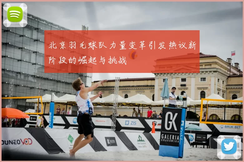 北京羽毛球队力量变革引发热议新阶段的崛起与挑战