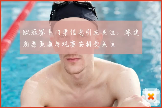 欧冠赛季门票信息引发关注，球迷购票渠道与观赛安排受关注