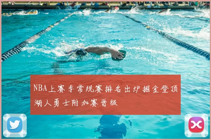 NBA上赛季常规赛排名出炉掘金登顶湖人勇士附加赛晋级