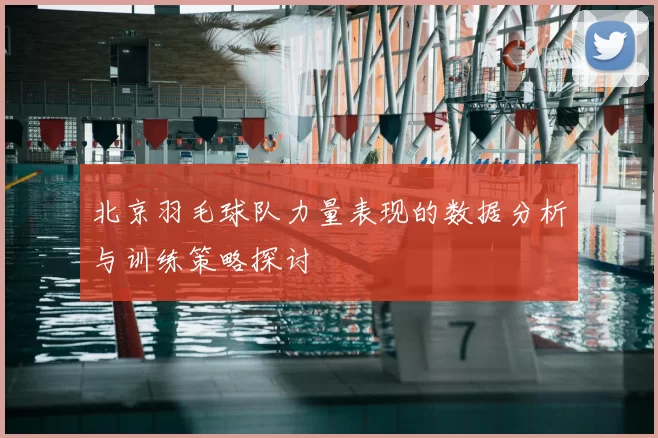 北京羽毛球队力量表现的数据分析与训练策略探讨