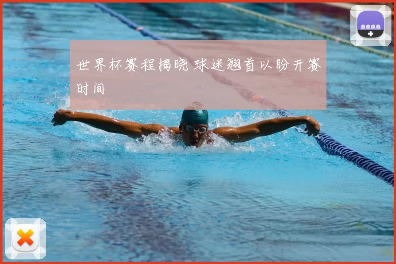 世界杯赛程揭晓 球迷翘首以盼开赛时间