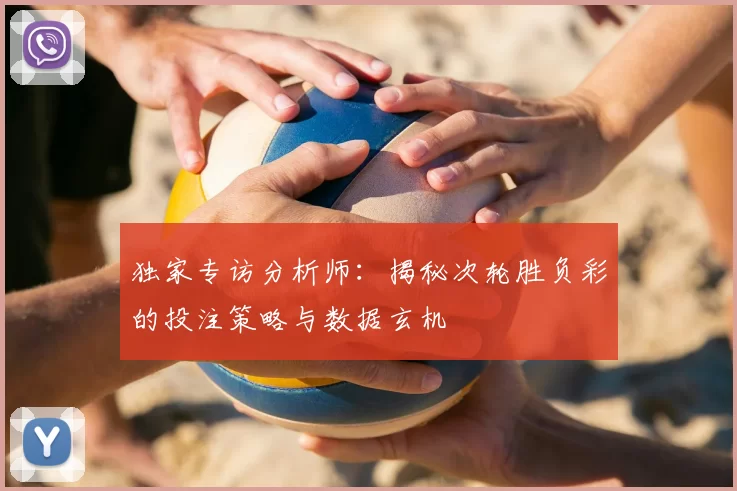 独家专访分析师：揭秘次轮胜负彩的投注策略与数据玄机